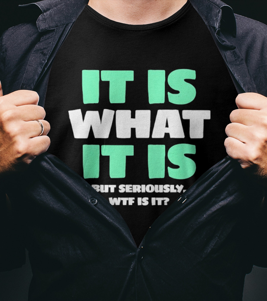 It Is What It Is But Seriously WTF Is It Green And White T-Shirt
