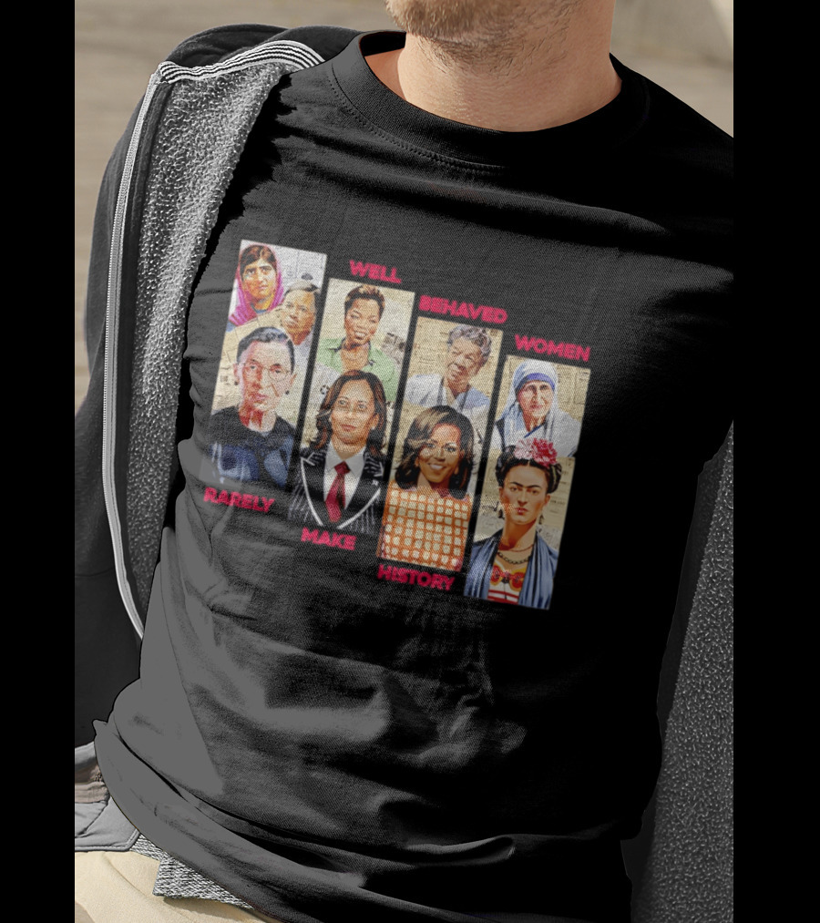 Well Behaved Women Rarely Make History Iconic Figures Empowerment T-Shirt