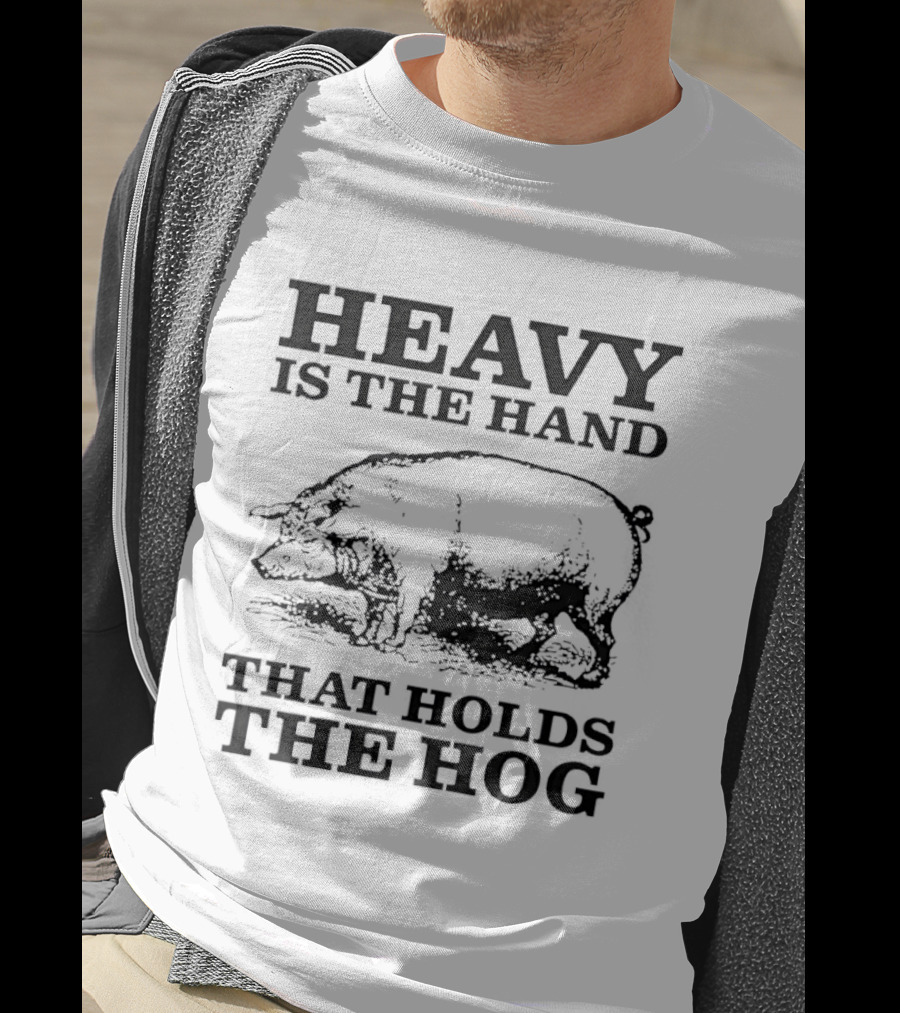 Heavy Is The Hand That Holds The Hog T-Shirt