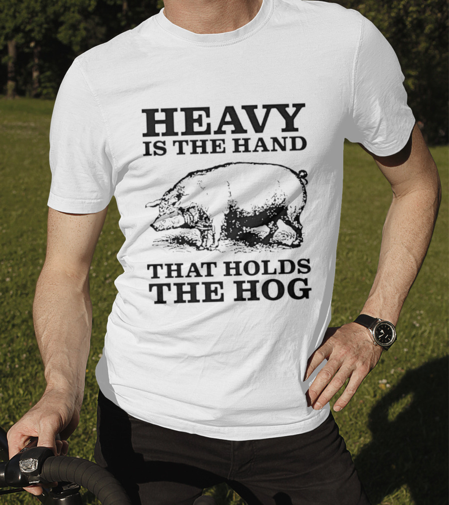 Heavy Is The Hand That Holds The Hog T-Shirt