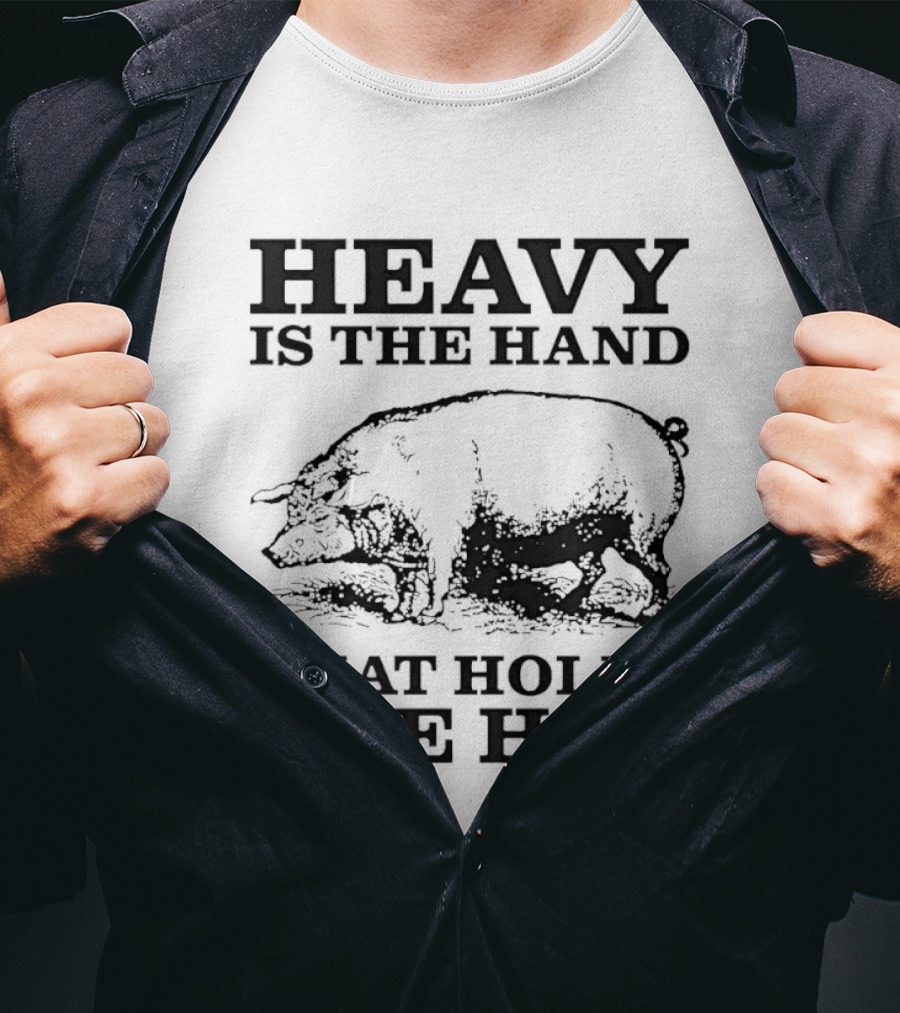 Heavy Is The Hand That Holds The Hog T-Shirt
