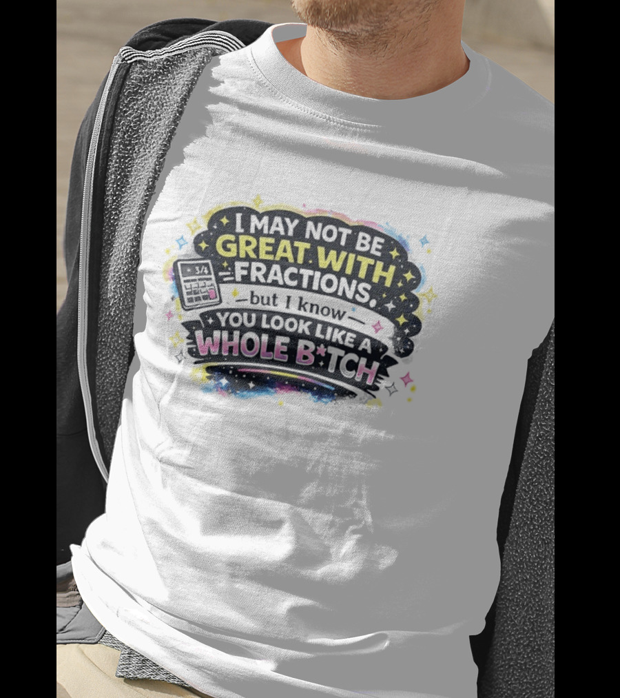 I May Not Be Great With Fractions But I Know You Look Like A Whole Bitch Neon Stars Colorful T-Shirt