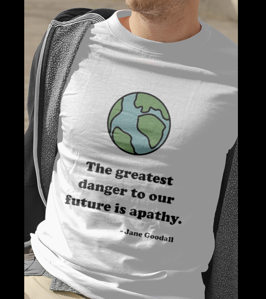 Jane Goodall The Greatest Danger To Our Future Is Apathy Earth T-Shirt