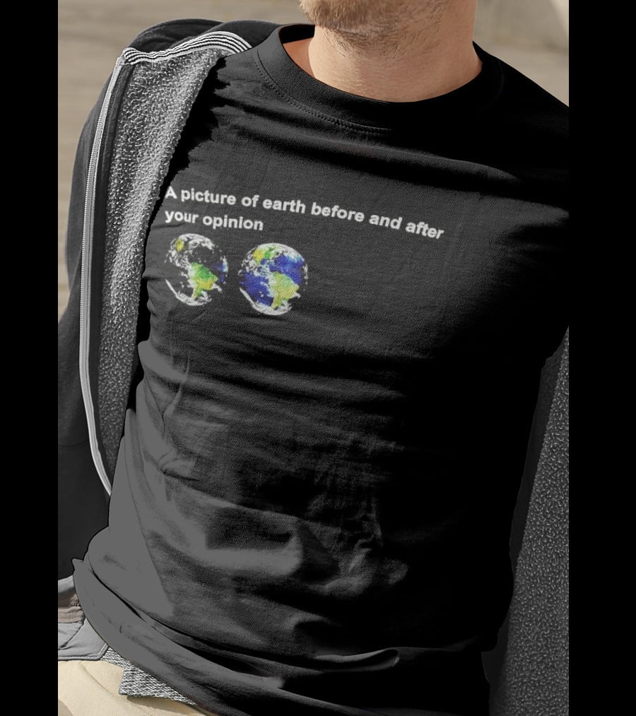 A Picture Of Earth Before And After Your Opinion Earth Globe Humor T-Shirt