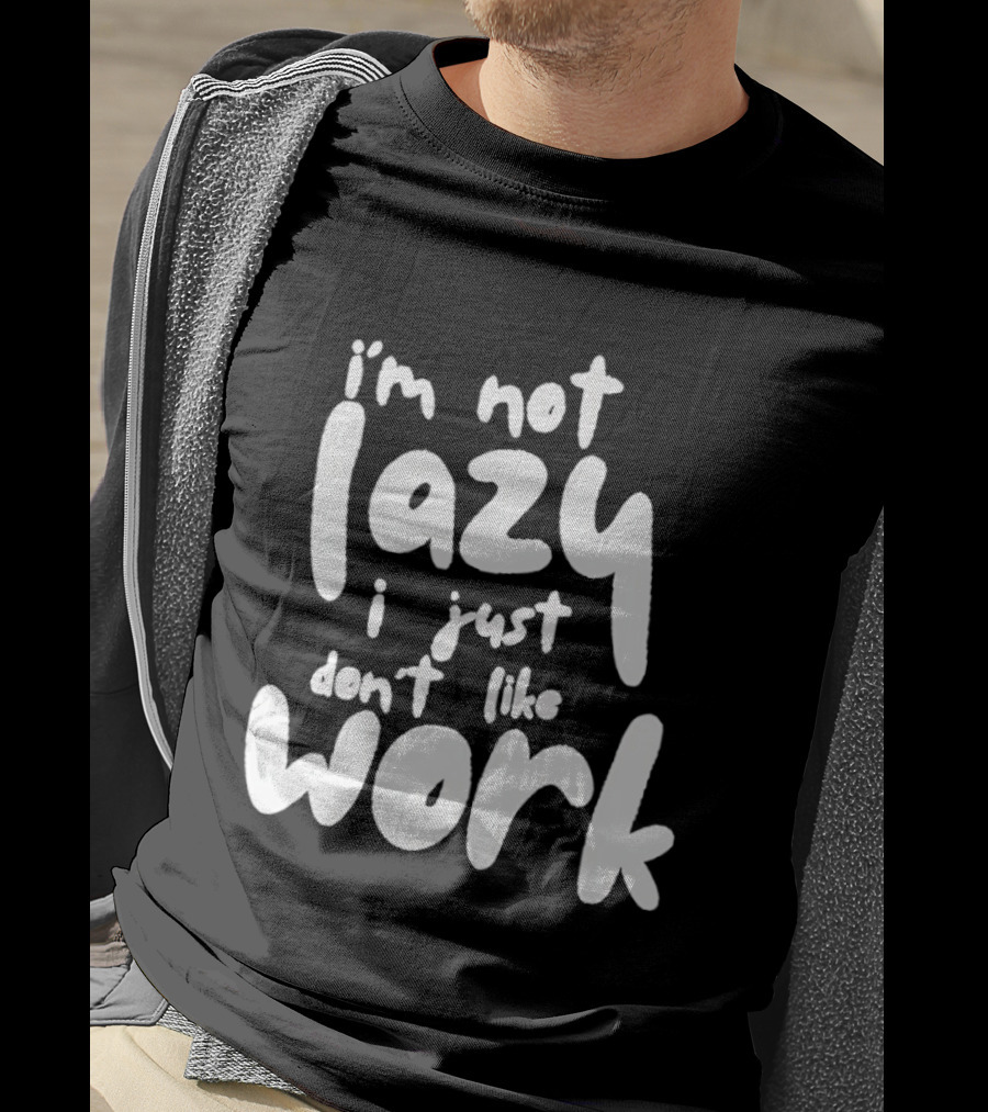 I'm Not Lazy I Just Don't Like Work T-Shirt