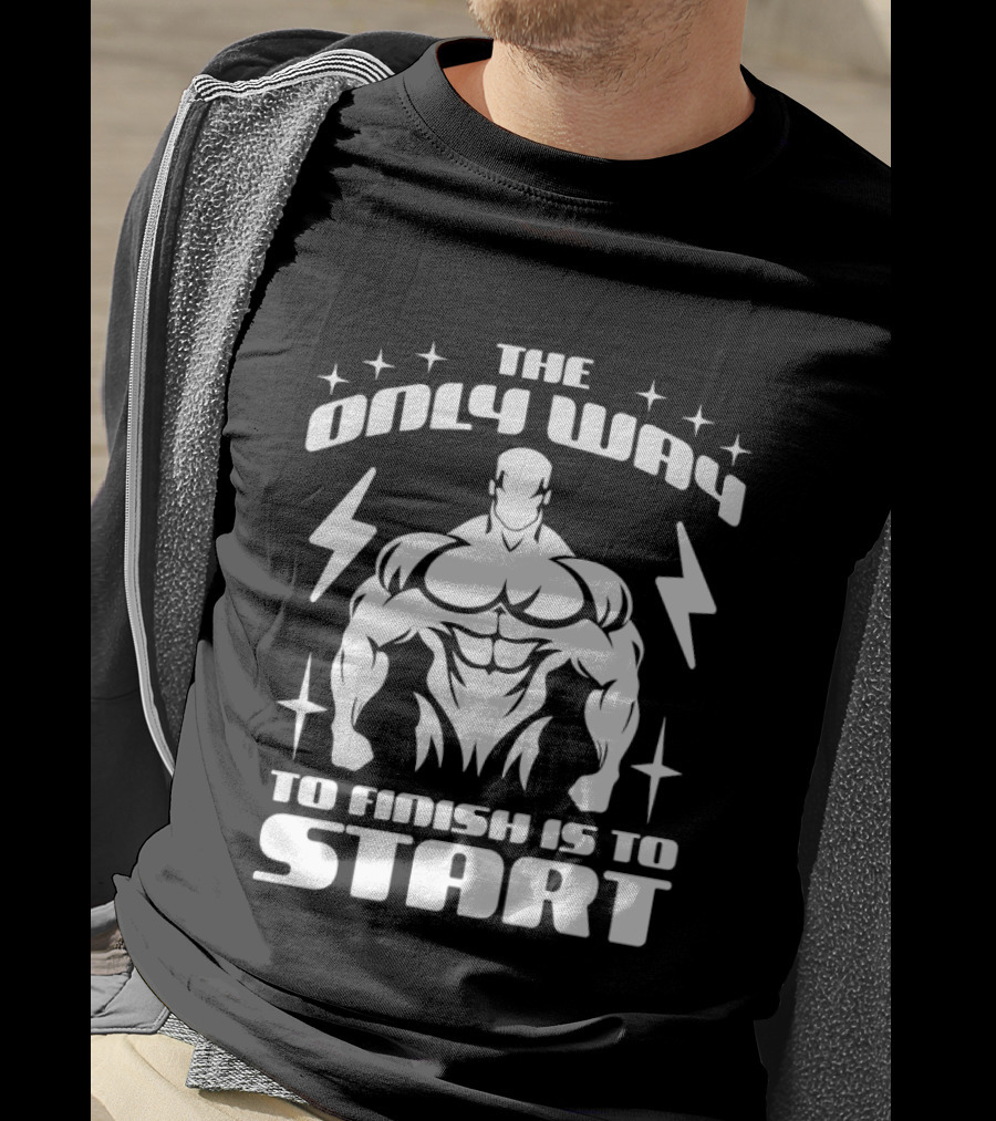 The Only Way To Finish Is To Start Motivational Bodybuilder Strength Emphasis T-Shirt