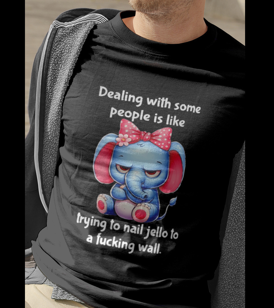 Elephant Dealing With Some People Like Trying To Nail Jello To A Wall T-Shirt