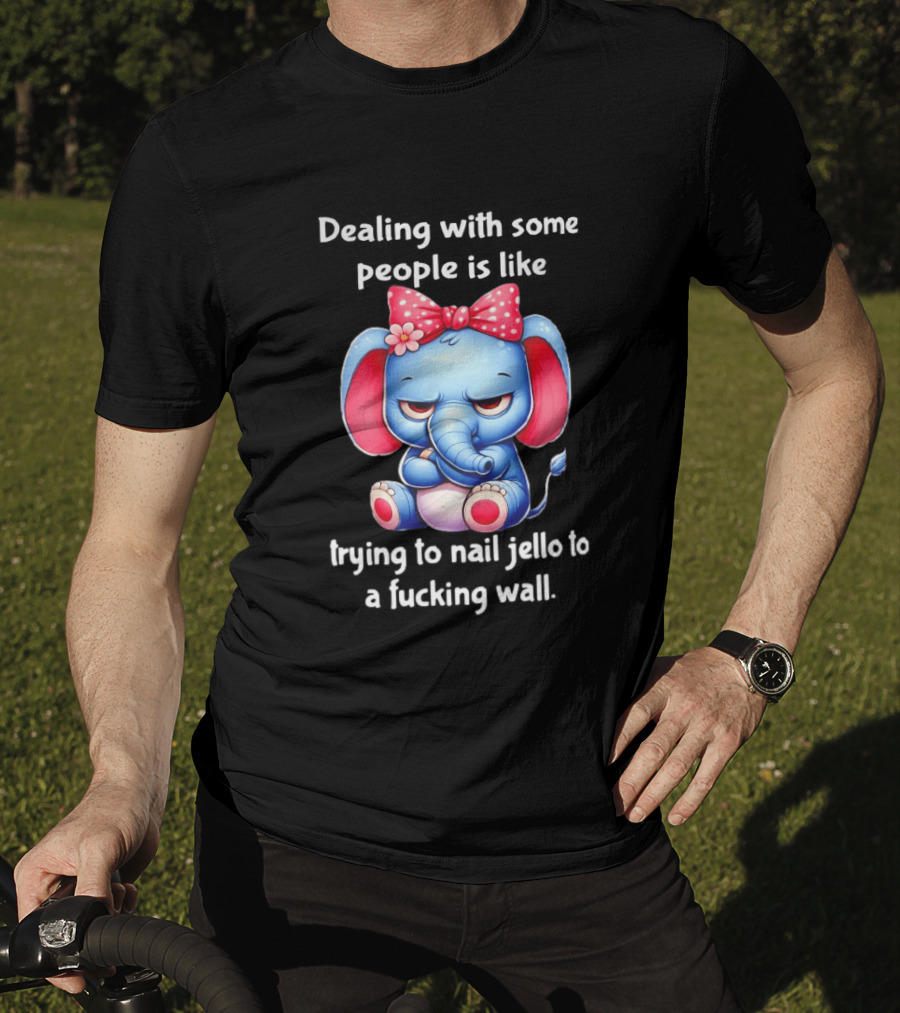Elephant Dealing With Some People Like Trying To Nail Jello To A Wall T-Shirt