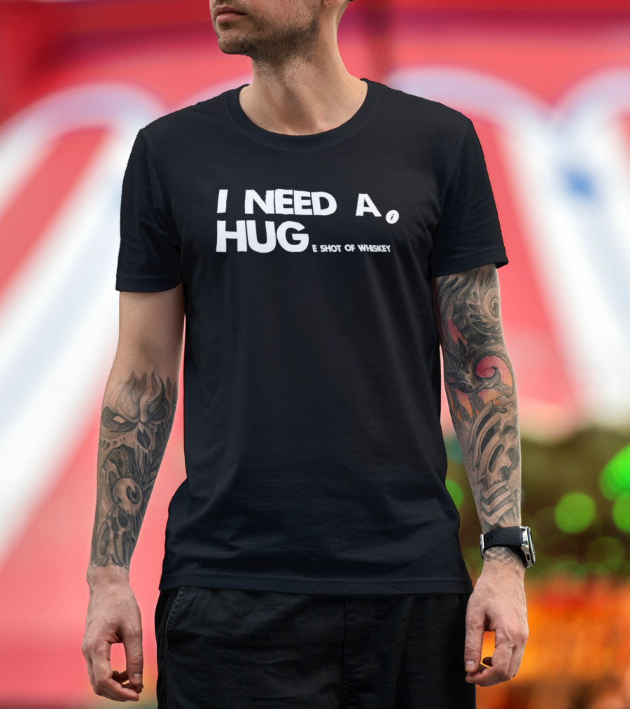 I Need A Hug I Shot Of Whiskey Playful Drinking Humor T-Shirt