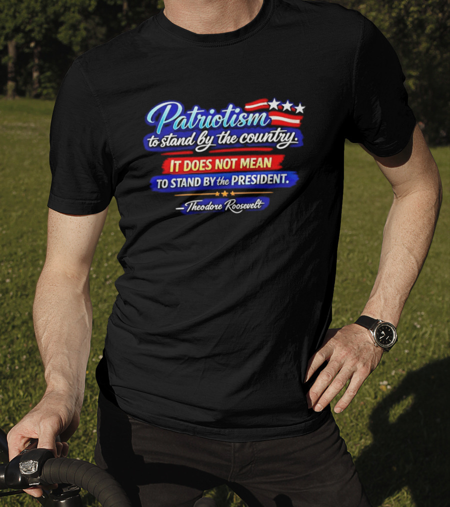 Patriotism To Stand By The Country Not The President Theodore Roosevelt T-Shirt