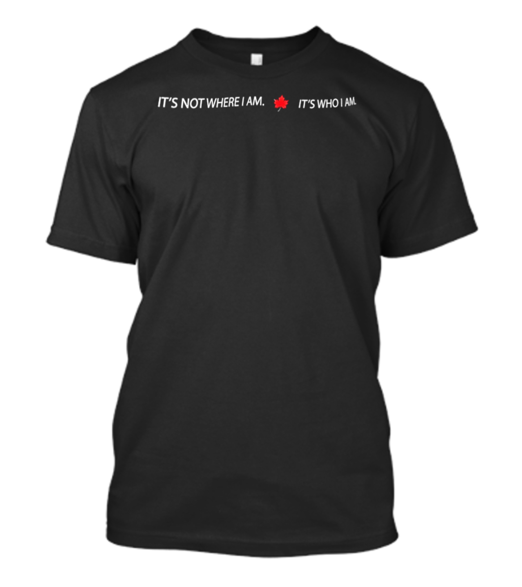 It's Not Where I Am It's Who I Am Maple Leaf T-Shirt