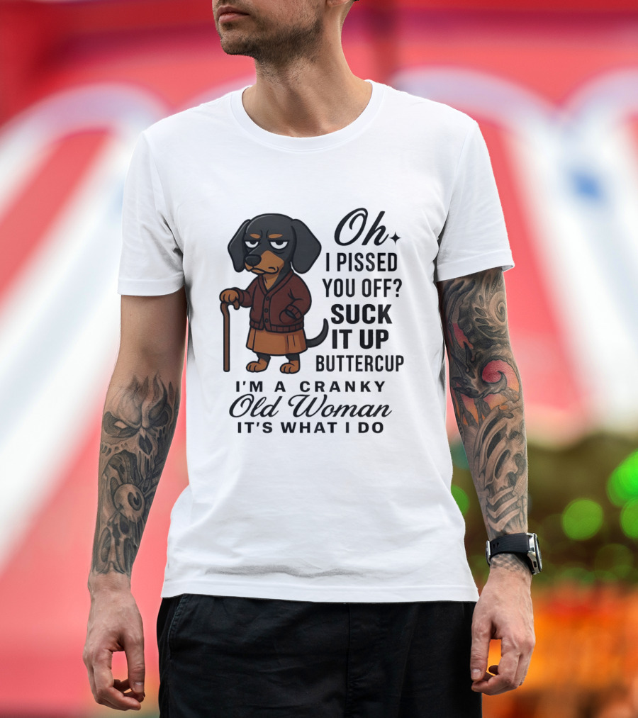 Oh I Pissed You Off Suck It Up Buttercup Cranky Old Woman Dachshund T-Shirt