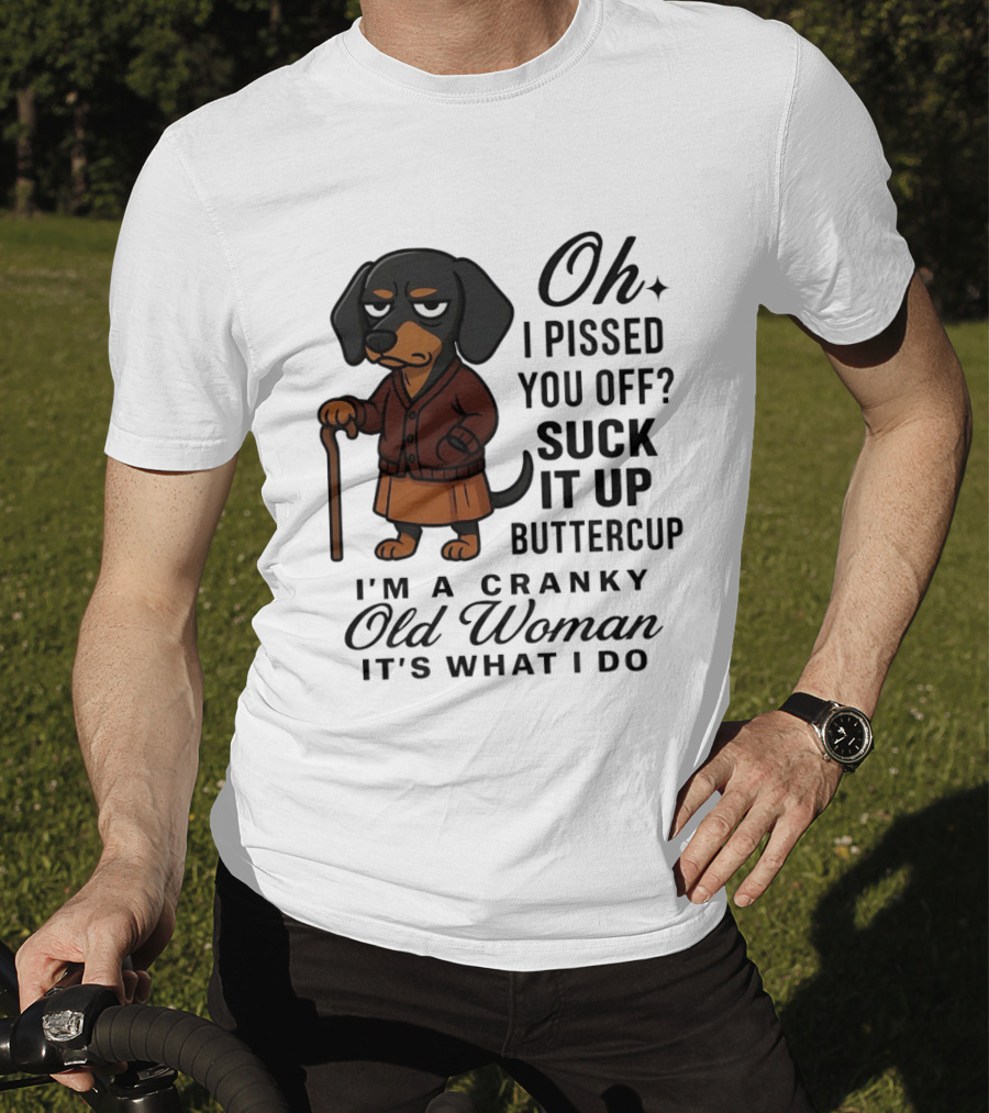 Oh I Pissed You Off Suck It Up Buttercup Cranky Old Woman Dachshund T-Shirt