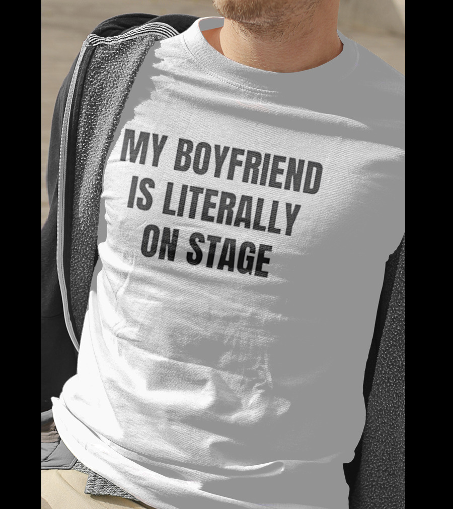 My Boyfriend Is Literally On Stage T-Shirt