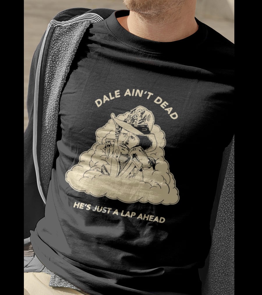 Dale Ain't Dead He's Just A Lap Ahead Racing Legend T-Shirt
