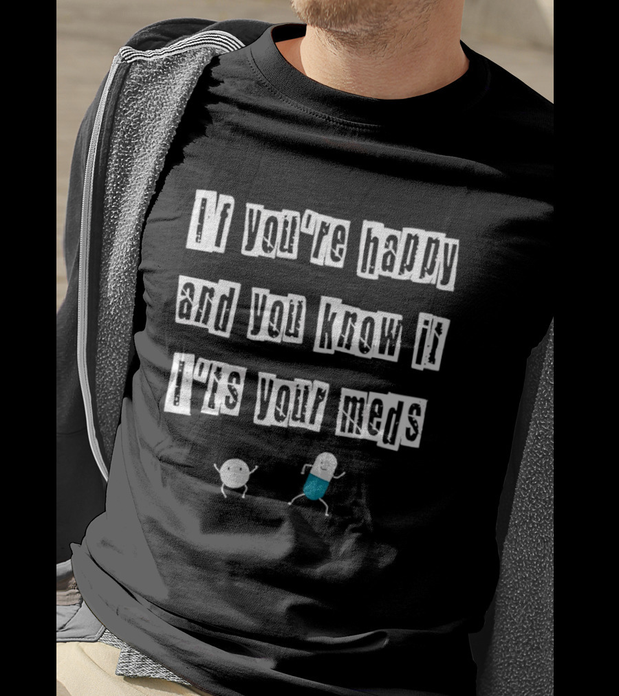 If You're Happy And You Know It It's Your Meds With Cute Pill Characters T-Shirt