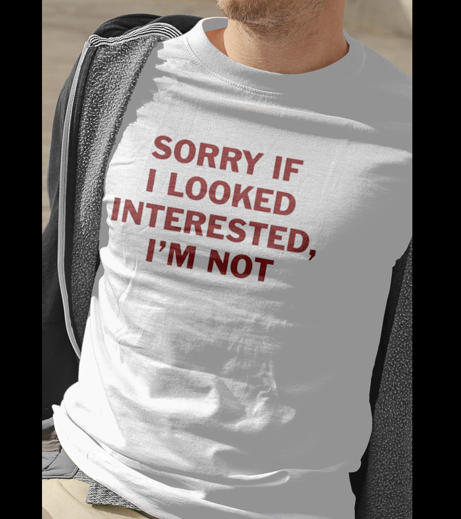 Sorry If I Looked Interested I'm Not T-Shirt