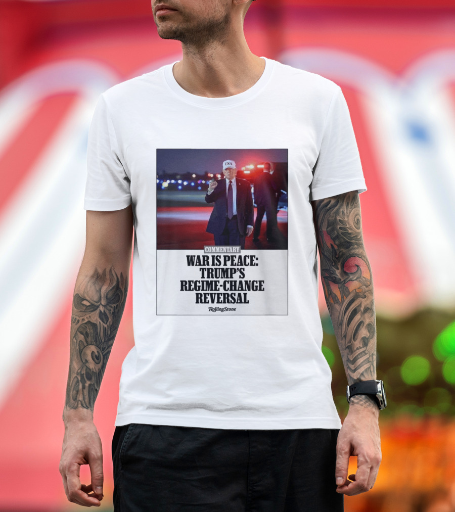War Is Peace Trump's Regime Change Reversal Commentary Rolling Stone T-Shirt