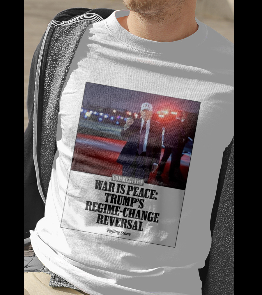 War Is Peace Trump's Regime Change Reversal Commentary Rolling Stone T-Shirt