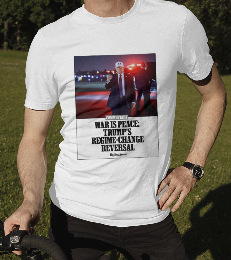 War Is Peace Trump's Regime Change Reversal Commentary Rolling Stone T-Shirt