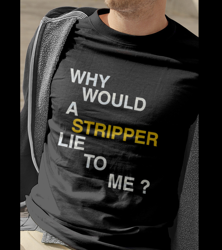 Why Would A Stripper Lie To Me Question T-Shirt