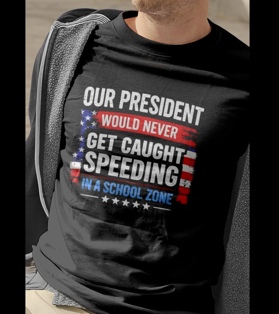 Our President Would Never Get Caught Speeding Stars And Stripes School Zone T-Shirt