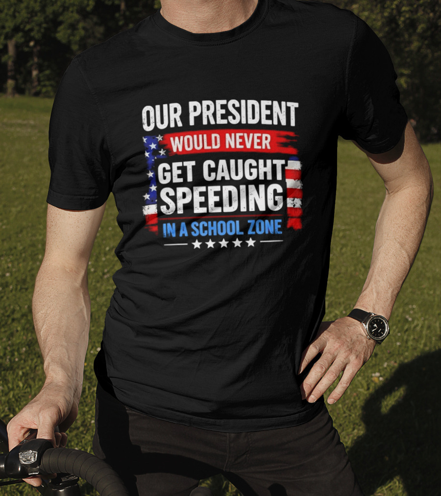 Our President Would Never Get Caught Speeding Stars And Stripes School Zone T-Shirt