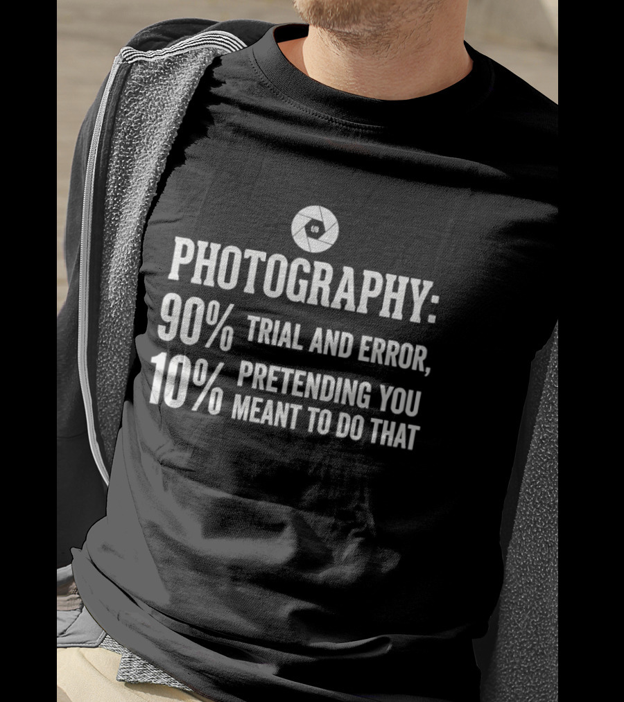 Photography 90 Percent Trial And Error 10 Percent Pretending You Meant To Do That T-Shirt