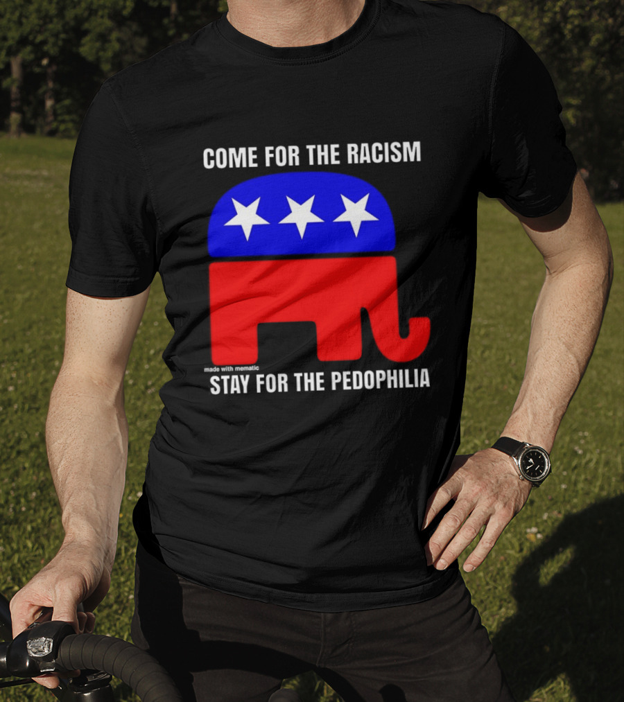 Republican Come For The Racism Stay For The Pedophilia T-Shirt