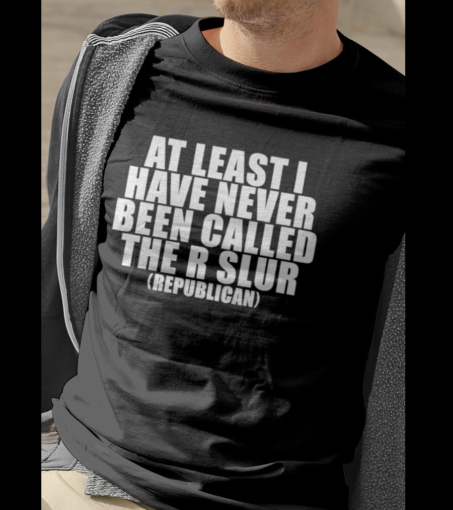 At Least I Have Never Been Called The R Slur Republican T-Shirt