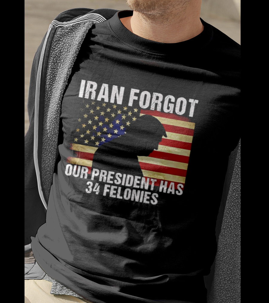 Iran Forgot Our President Has 34 Felonies American Flag Stars T-Shirt