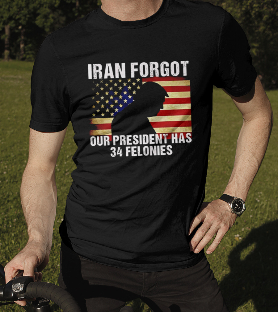 Iran Forgot Our President Has 34 Felonies American Flag Stars T-Shirt