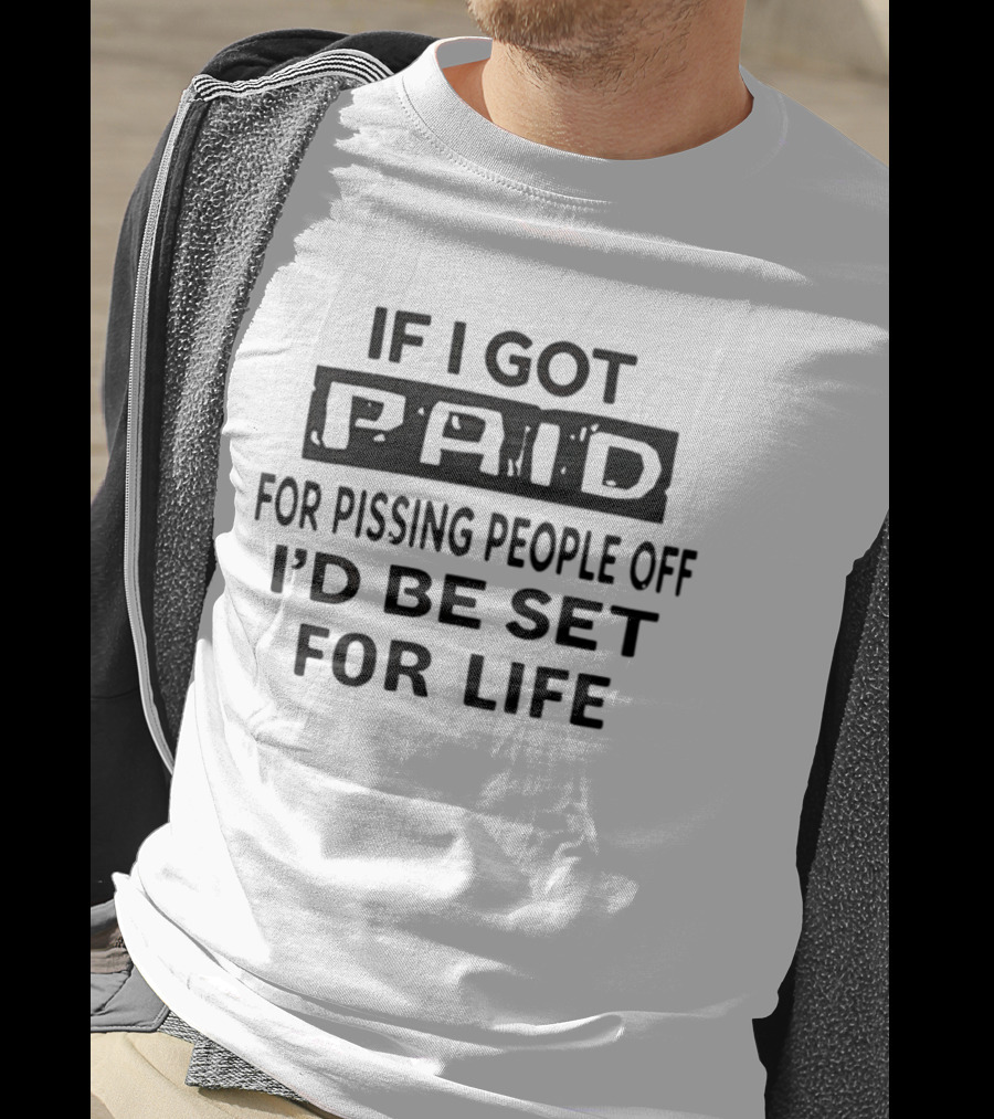 If I Got Paid For Pissing People Off I'd Be Set For Life T-Shirt