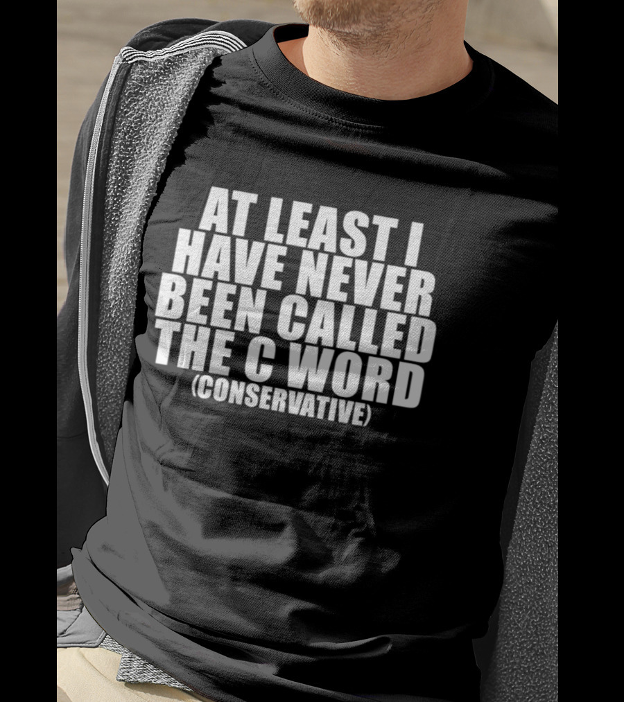 At Least I Have Never Been Called The C Word Conservative T-Shirt