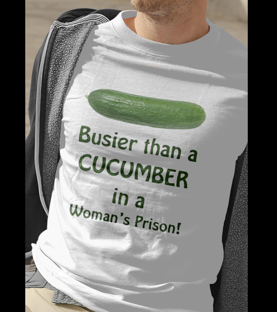 Busier Than A Cucumber In A Woman's Prison T-Shirt