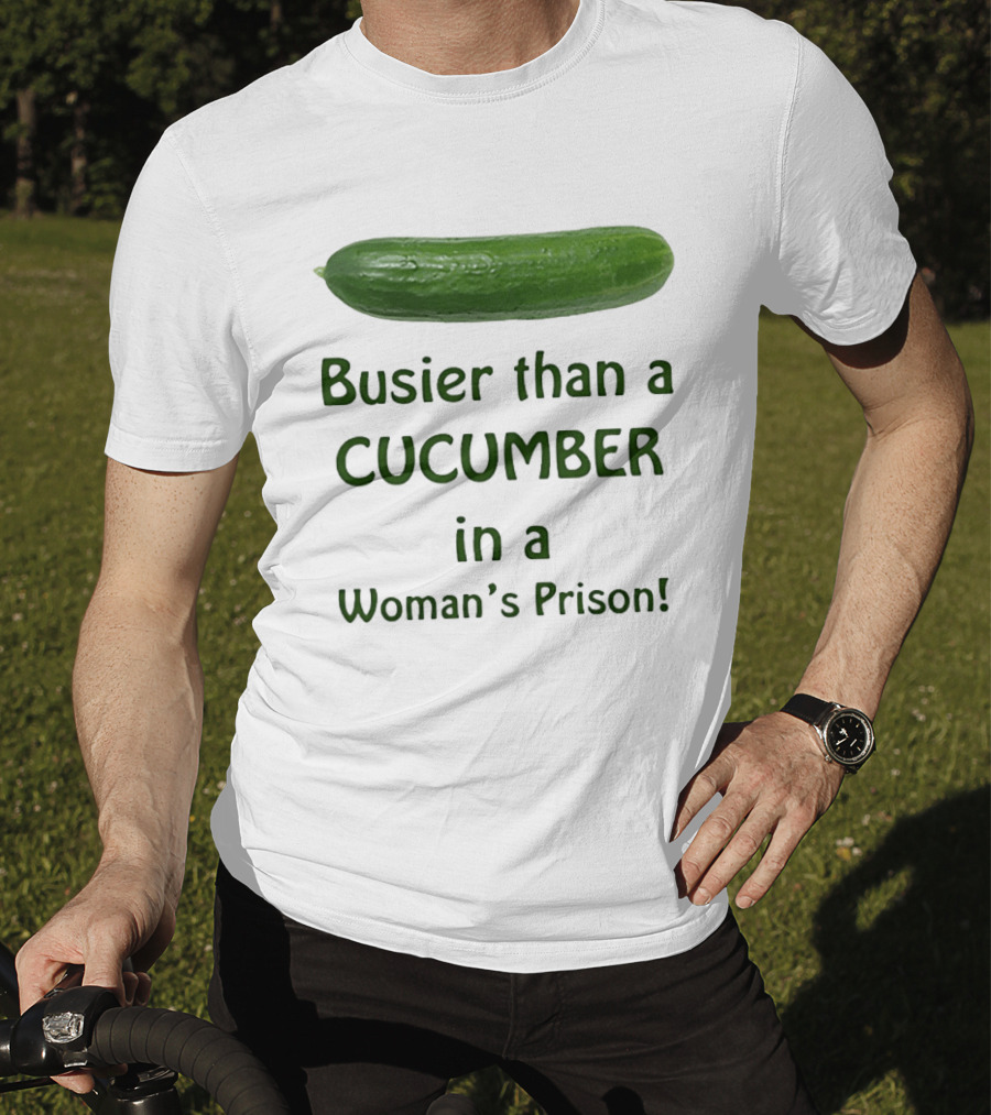 Busier Than A Cucumber In A Woman's Prison T-Shirt