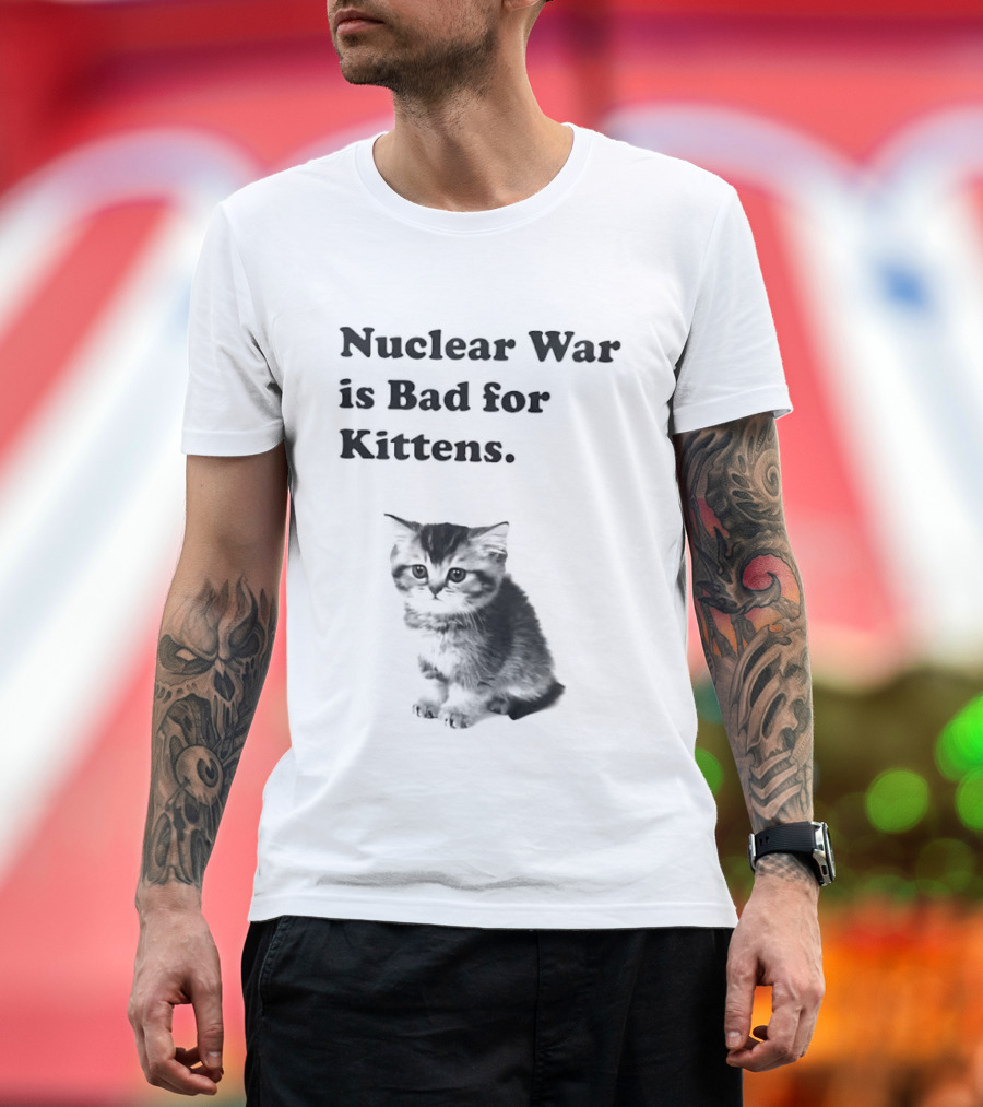 Nuclear War Is Bad for Kittens Cat T-Shirt