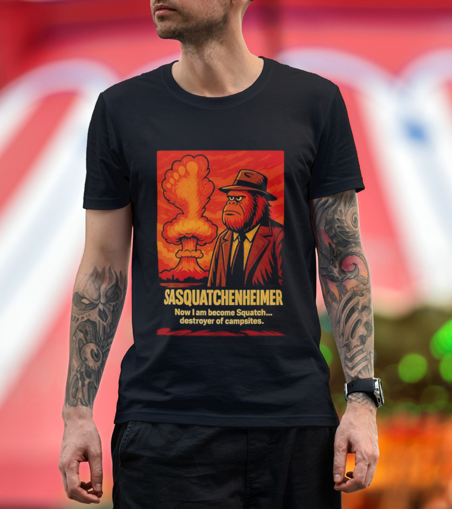 Sasquatchenheimer Now I Am Become Squatch Destroyer Of Campsites T-Shirt