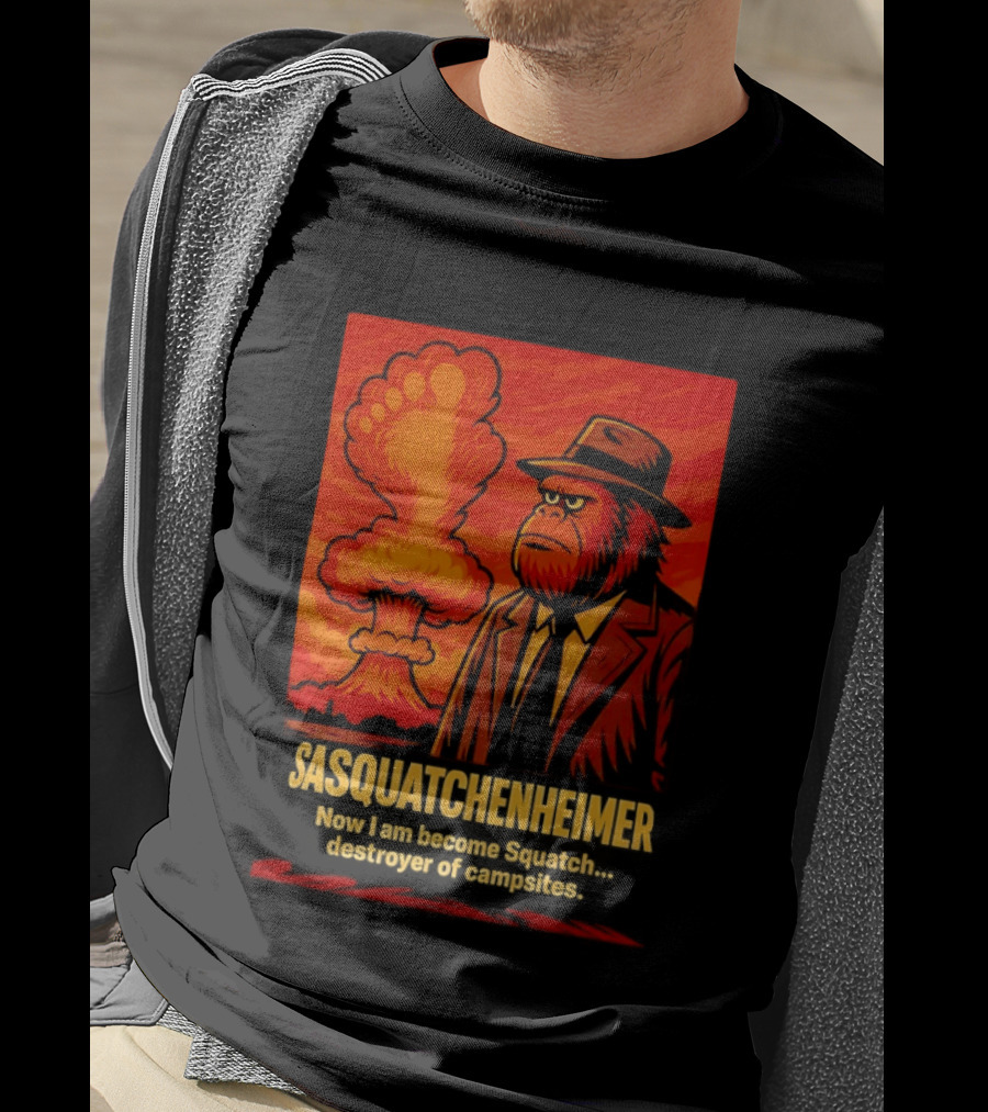 Sasquatchenheimer Now I Am Become Squatch Destroyer Of Campsites T-Shirt