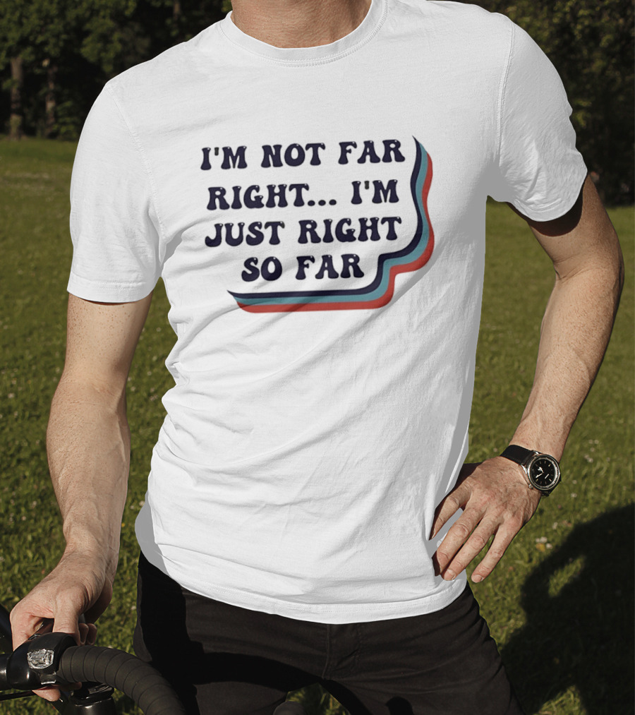 I'm Not Far Right I'm Just Right So Far Patriotic Humor Red White Blue Stripes T-Shirt