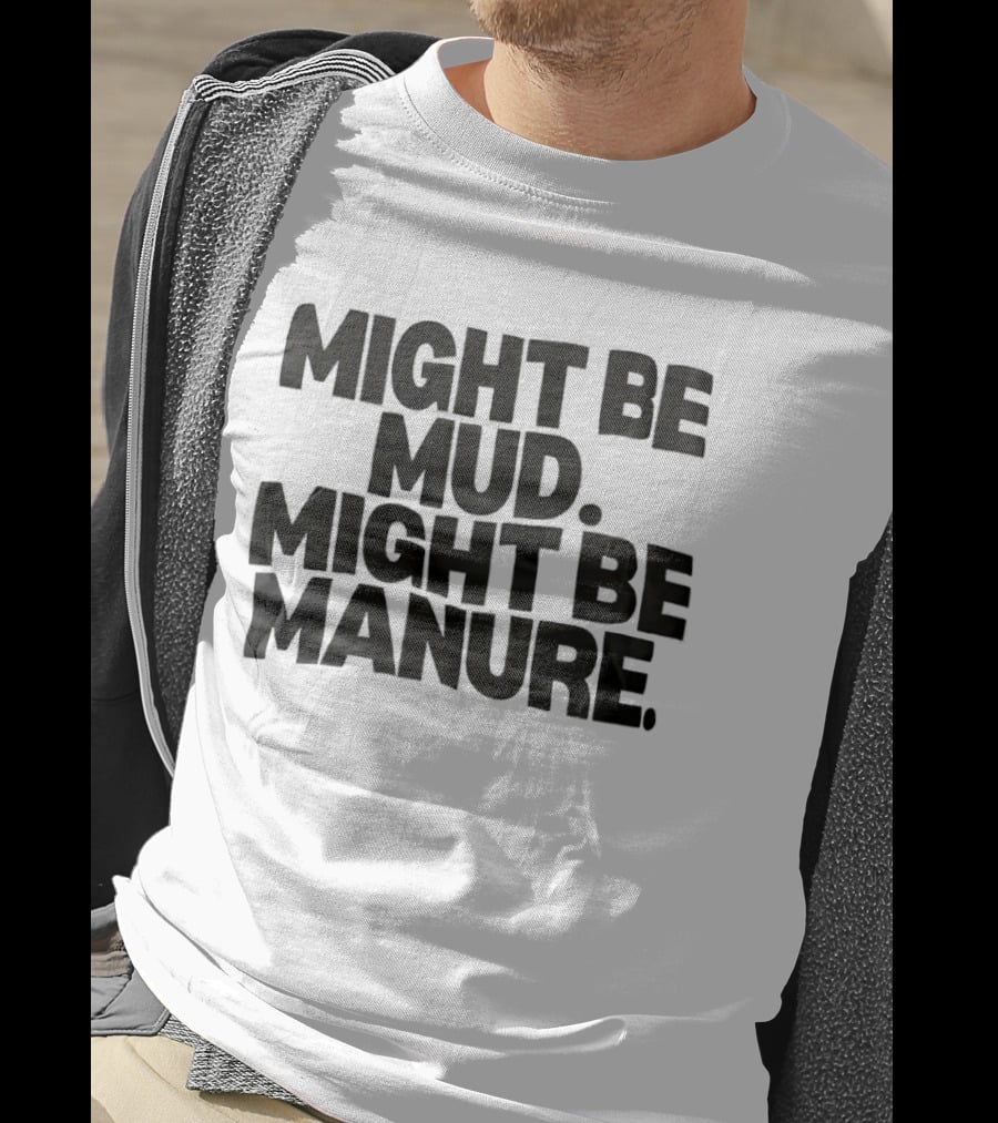 Might Be Mud Might Be Manure Textual Humor T-Shirt