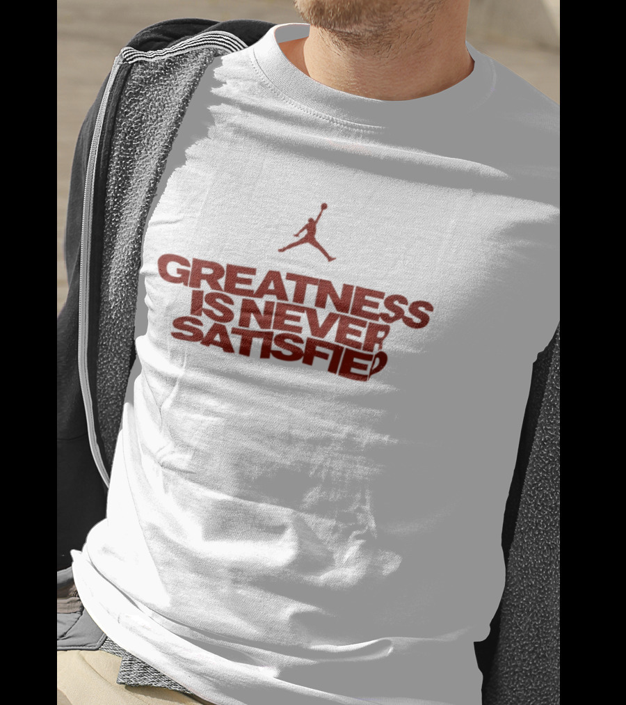 Jumpman Greatness Is Never Satisfied T-Shirt