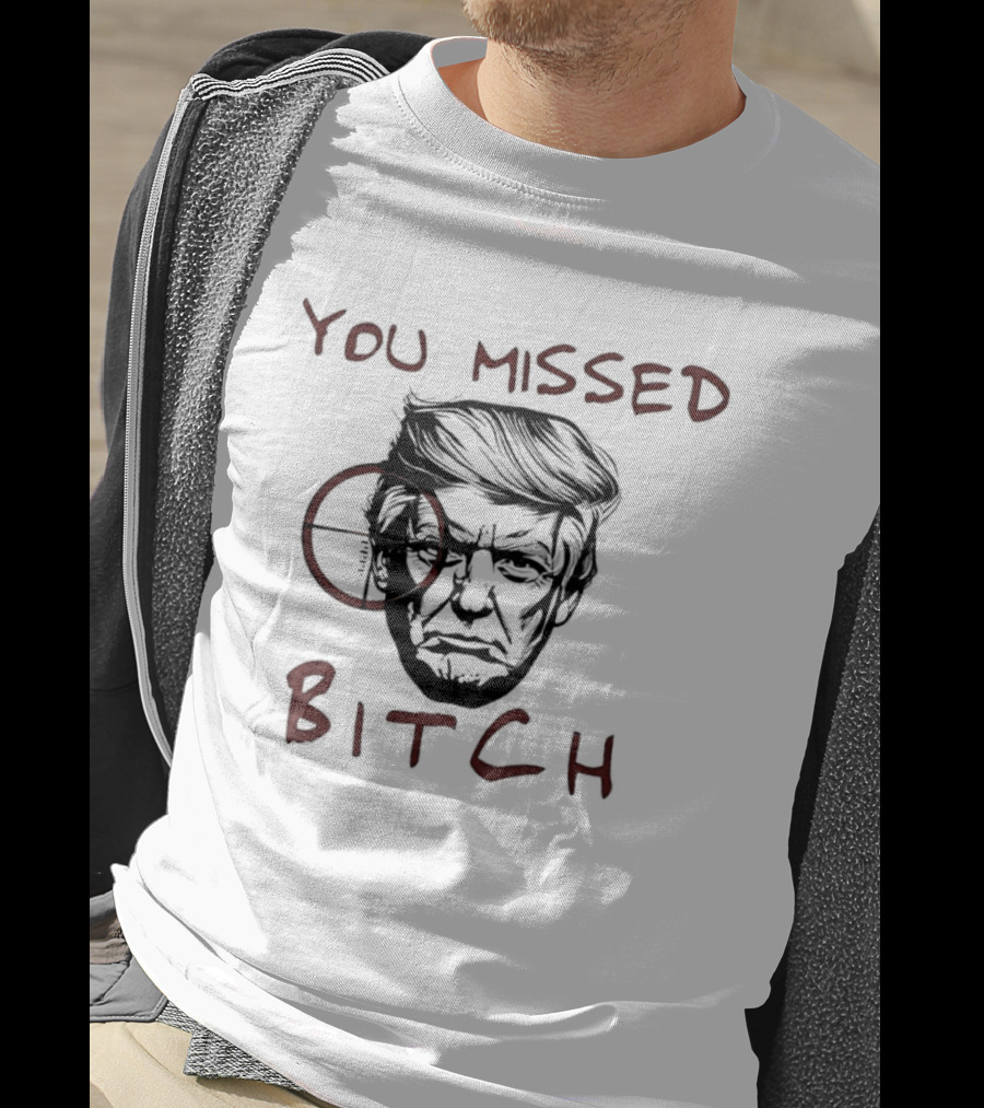 Donald Trump Survive An Assassination Attempt You Missed Bitch T-Shirt