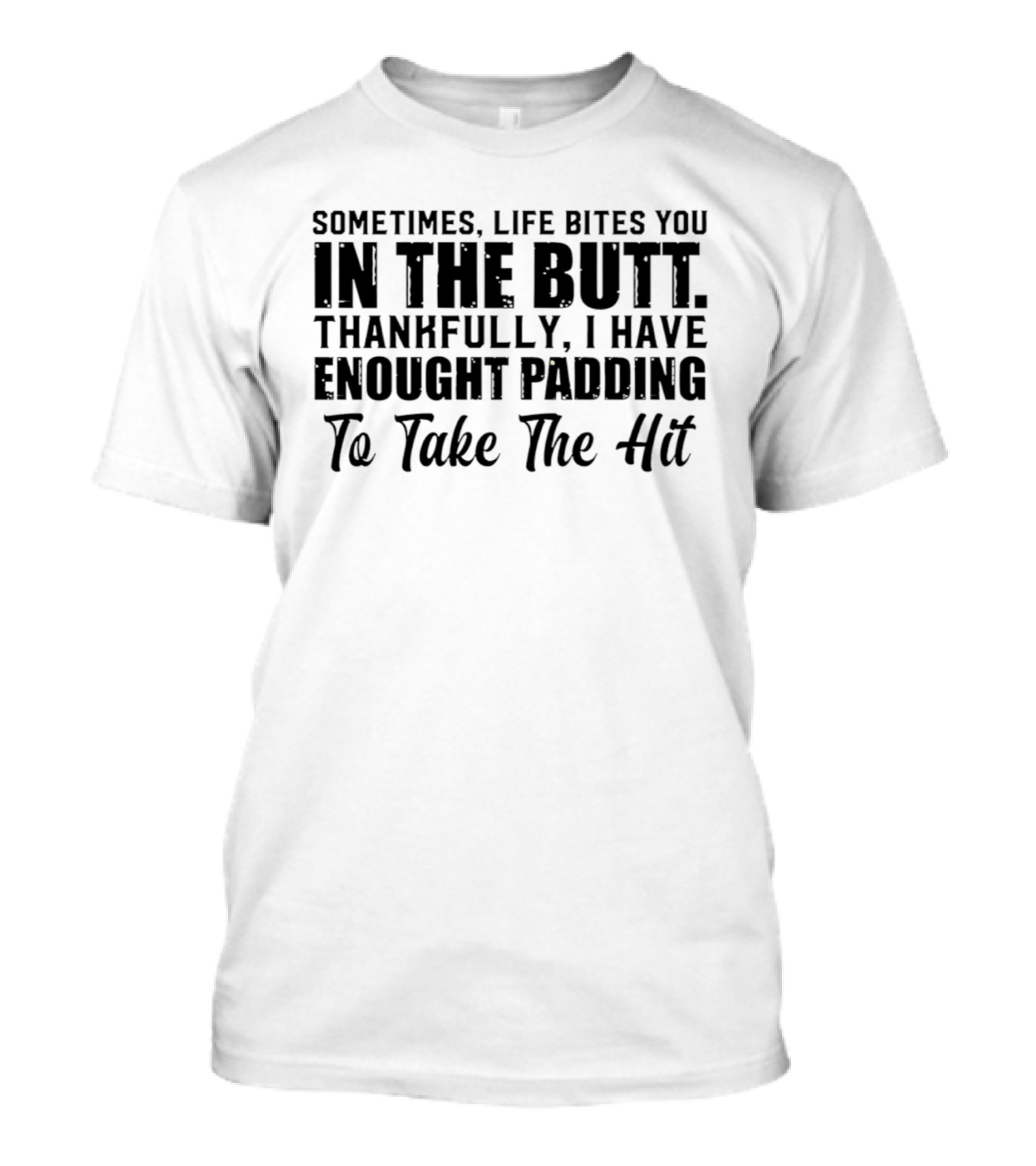 Sometimes Life Bites You In The Butt Thankfully I Have Enough Padding To Take The Hit T-Shirt