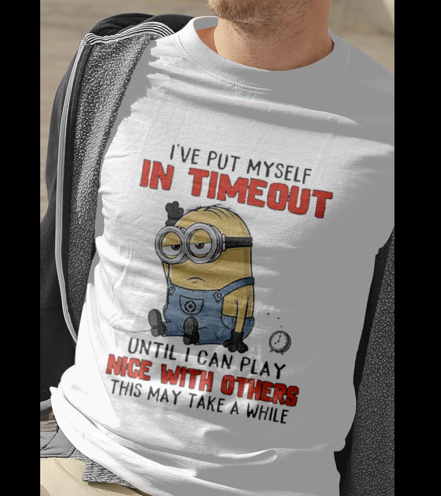 I've Put Myself In Timeout Minion Until I Can Play Nice With Others This May Take A While T-Shirt