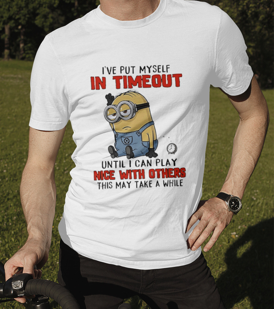 I've Put Myself In Timeout Minion Until I Can Play Nice With Others This May Take A While T-Shirt