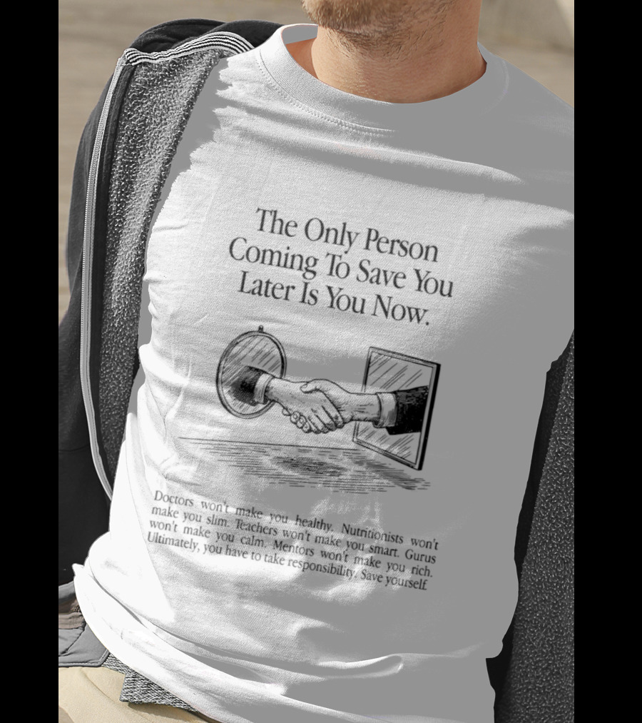 The Only Person Coming To Save You Later Is You Now Empowerment Responsibility Message T-Shirt