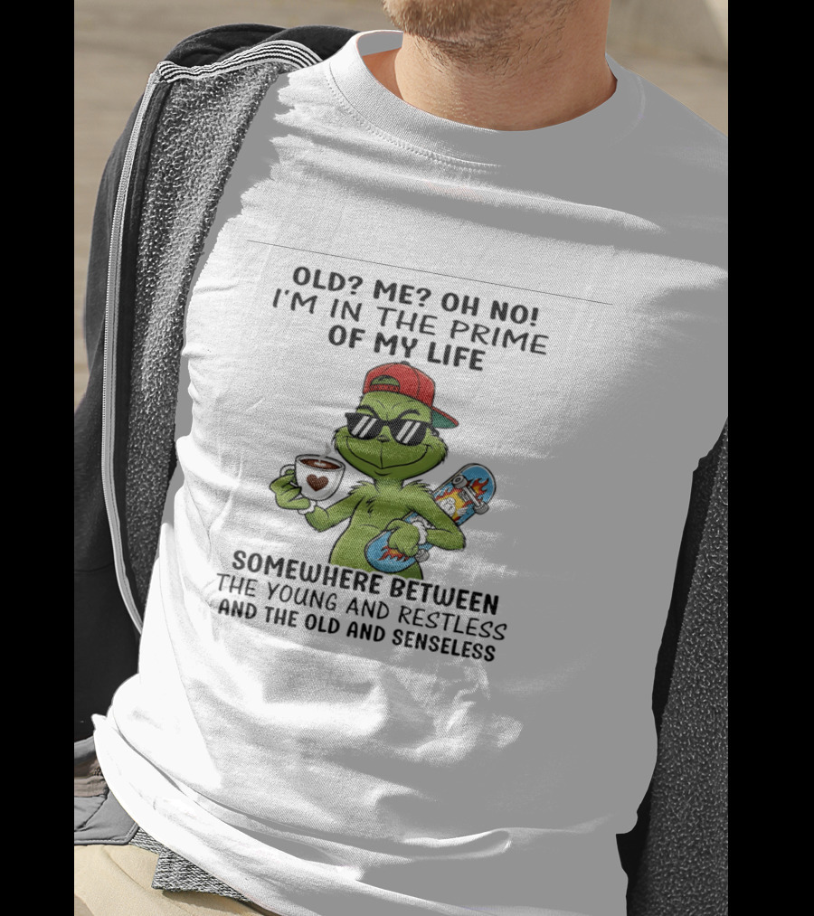 Old Me Oh No I'm In The Prime Of My Life Somewhere Between The Young And Restless And The Old And Senseless Grinch T-Shirt