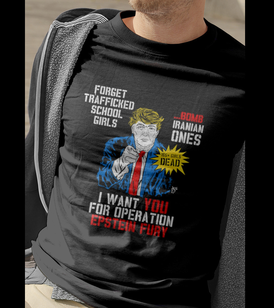 Forget Trafficked School Girls Trump Iranian Ones I Want You For Operation Epstein Fury T-Shirt