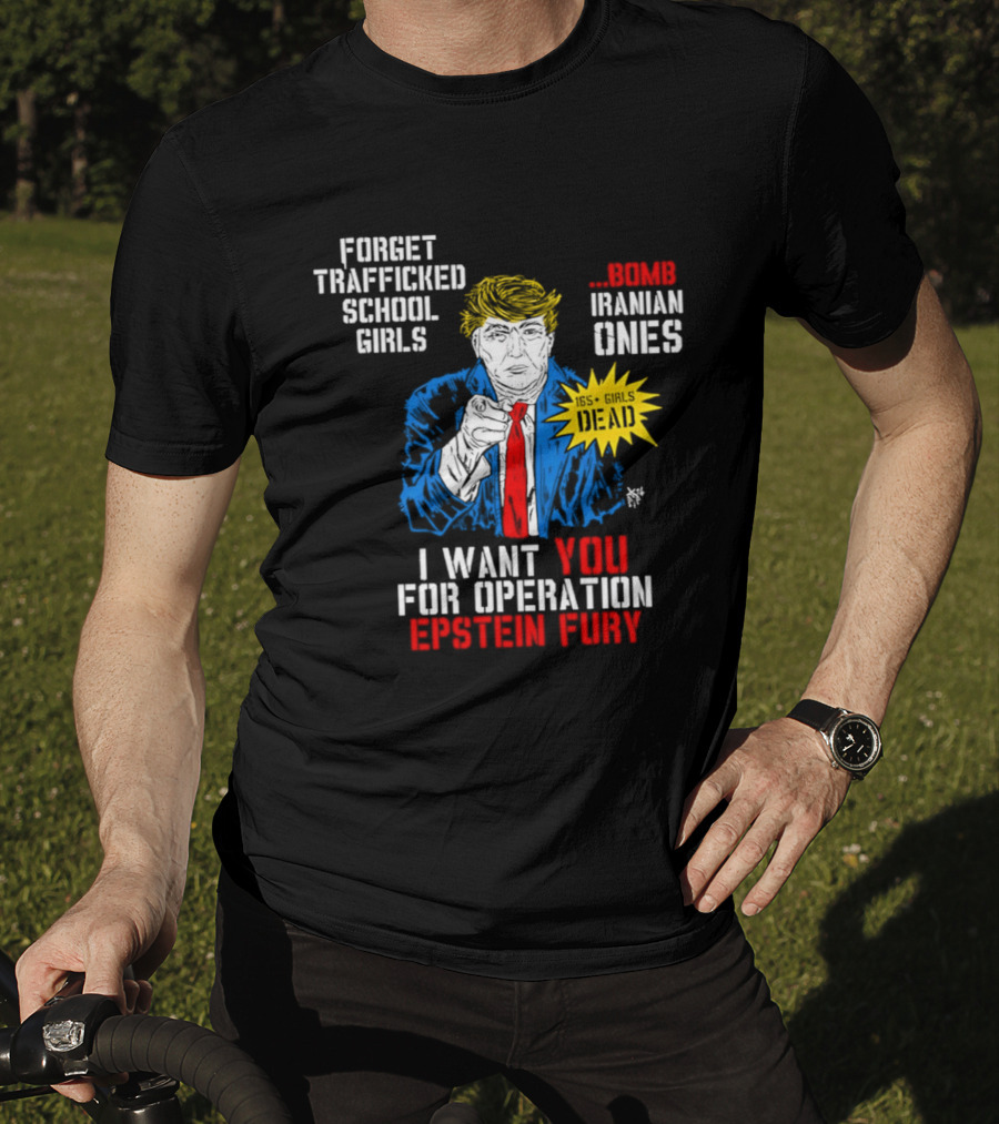 Forget Trafficked School Girls Trump Iranian Ones I Want You For Operation Epstein Fury T-Shirt